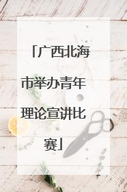 广西北海市举办青年理论宣讲比赛