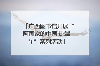 广西图书馆开展“阿图家的中国节·端午”系列活动