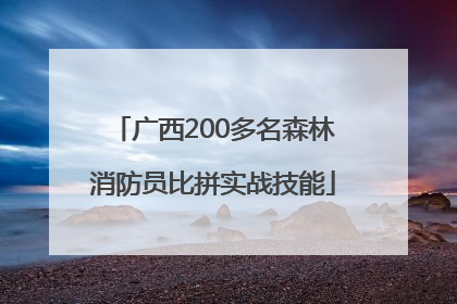 广西200多名森林消防员比拼实战技能