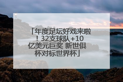 年度足坛好戏来啦！32支球队+10亿美元巨奖 新世俱杯对标世界杯