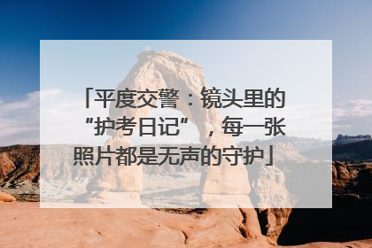 平度交警：镜头里的“护考日记”，每一张照片都是无声的守护