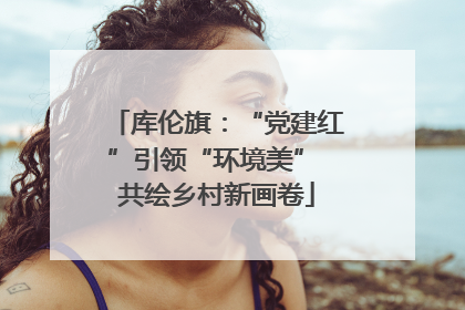 库伦旗：“党建红”引领“环境美” 共绘乡村新画卷