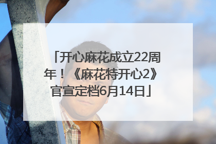 开心麻花成立22周年！《麻花特开心2》官宣定档6月14日