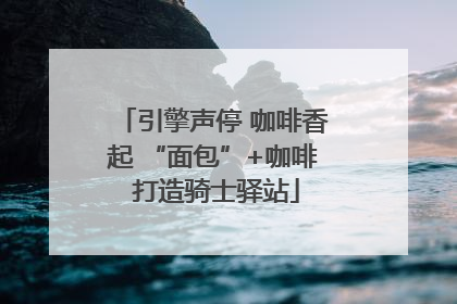引擎声停 咖啡香起 “面包”+咖啡 打造骑士驿站