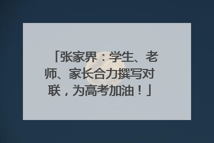 张家界：学生、老师、家长合力撰写对联，为高考加油！