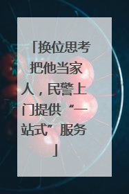 换位思考 把他当家人，民警上门提供“一站式”服务
