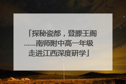 探秘瓷都，登滕王阁……南师附中高一年级走进江西深度研学