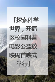 探索科学世界，开福区校园科普电影公益放映周首映式举行