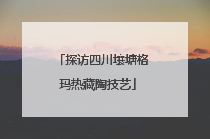 探访四川壤塘格玛热藏陶技艺