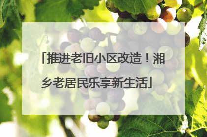 推进老旧小区改造！湘乡老居民乐享新生活