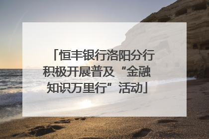 恒丰银行洛阳分行积极开展普及“金融知识万里行”活动