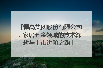 悍高集团股份有限公司：家居五金领域的技术深耕与上市进阶之路