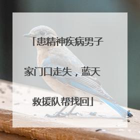 患精神疾病男子家门口走失，蓝天救援队帮找回