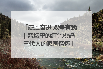感恩奋进 双争有我｜酱坛里的红色密码 三代人的家国情怀