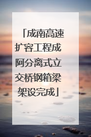 成南高速扩容工程成阿分离式立交桥钢箱梁架设完成