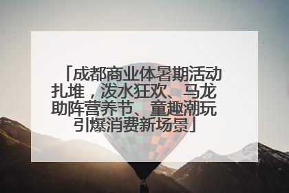成都商业体暑期活动扎堆，泼水狂欢、马龙助阵营养节、童趣潮玩引爆消费新场景
