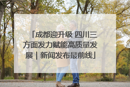成都迎升级 四川三方面发力赋能高质量发展｜新闻发布最前线