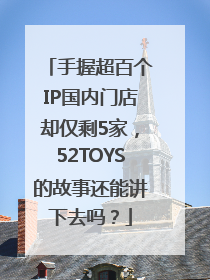 手握超百个IP国内门店却仅剩5家，52TOYS的故事还能讲下去吗？