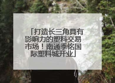 打造长三角具有影响力的塑料交易市场！南通季铭国际塑料城开业