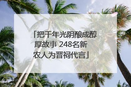 把千年光阴酿成醇厚故事 248名新农人为晋祠代言