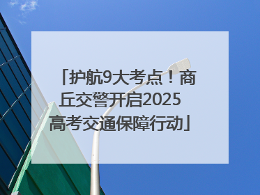 护航9大考点！商丘交警开启2025高考交通保障行动