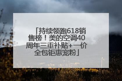 持续领跑618销售榜！美的空调40周年三重补贴+一价全包钜惠宠粉