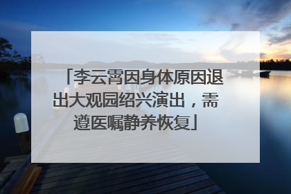 李云霄因身体原因退出大观园绍兴演出，需遵医嘱静养恢复