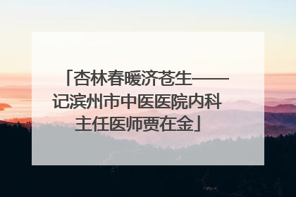 杏林春暖济苍生——记滨州市中医医院内科主任医师贾在金