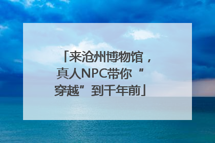 来沧州博物馆，真人NPC带你“穿越”到千年前