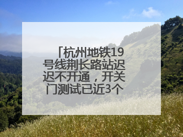 杭州地铁19号线荆长路站迟迟不开通，开关门测试已近3个月？回应来了