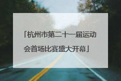杭州市第二十一届运动会首场比赛盛大开幕