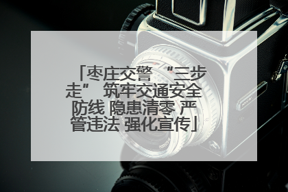 枣庄交警 “三步走” 筑牢交通安全防线 隐患清零 严管违法 强化宣传