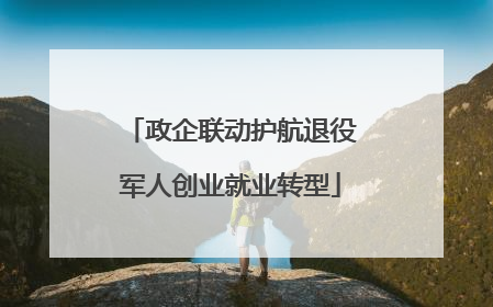 政企联动护航退役军人创业就业转型