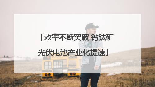 效率不断突破 钙钛矿光伏电池产业化提速
