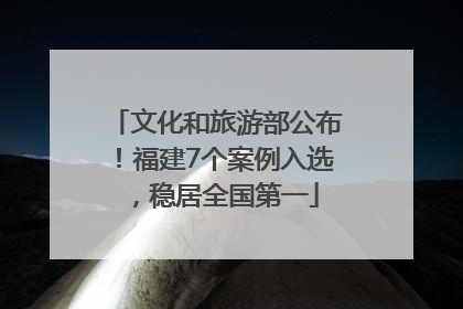 文化和旅游部公布！福建7个案例入选，稳居全国第一