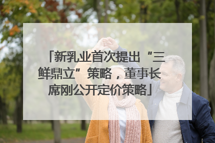 新乳业首次提出“三鲜鼎立”策略，董事长席刚公开定价策略