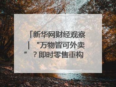 新华网财经观察｜“万物皆可外卖”？即时零售重构消费市场