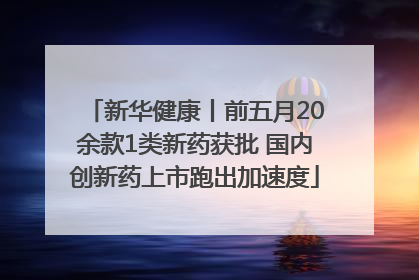新华健康丨前五月20余款1类新药获批 国内创新药上市跑出加速度
