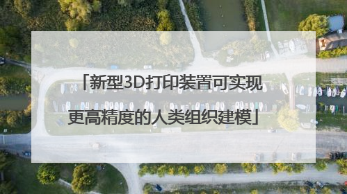 新型3D打印装置可实现更高精度的人类组织建模