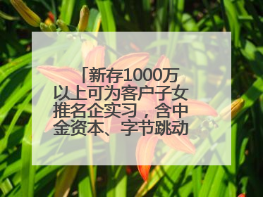 新存1000万以上可为客户子女推名企实习，含中金资本、字节跳动、谷歌等！兴业银行回应：属实