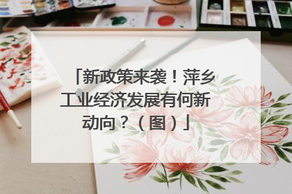 新政策来袭！萍乡工业经济发展有何新动向？（图）