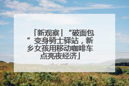新观察│“破面包”变身骑士驿站，新乡女孩用移动咖啡车点亮夜经济