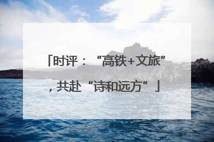 时评：“高铁+文旅”，共赴“诗和远方”