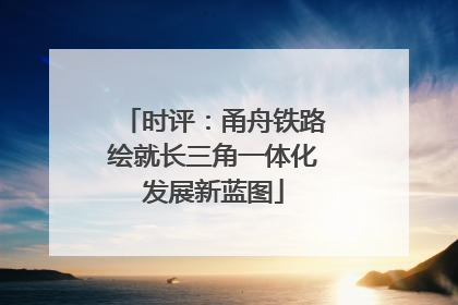 时评：甬舟铁路绘就长三角一体化发展新蓝图