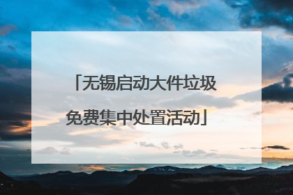 无锡启动大件垃圾免费集中处置活动