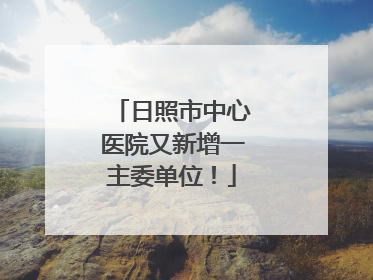 日照市中心医院又新增一主委单位！