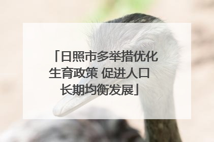 日照市多举措优化生育政策 促进人口长期均衡发展