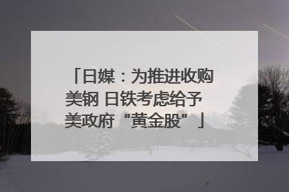 日媒：为推进收购美钢 日铁考虑给予美政府“黄金股”