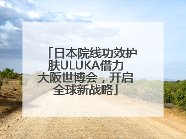 日本院线功效护肤ULUKA借力大阪世博会，开启全球新战略