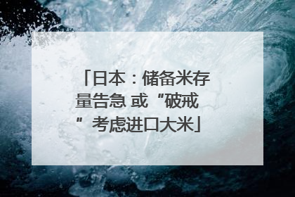 日本：储备米存量告急 或“破戒”考虑进口大米